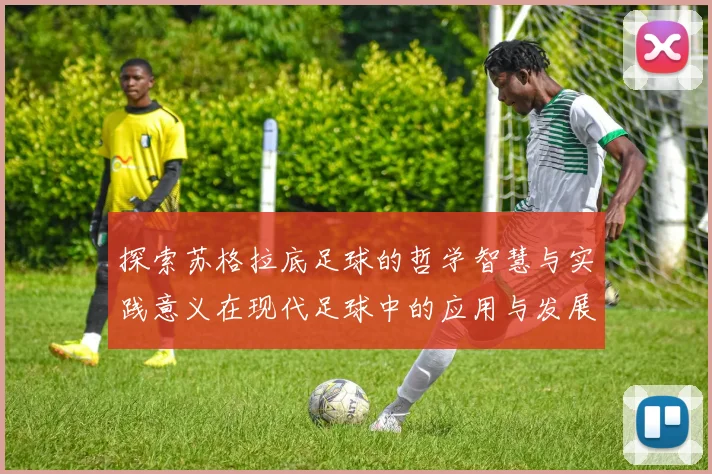 探索苏格拉底足球的哲学智慧与实践意义在现代足球中的应用与发展