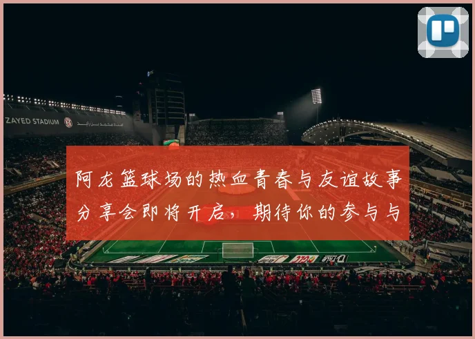 阿龙篮球场的热血青春与友谊故事分享会即将开启，期待你的参与与见证
