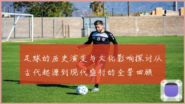 足球的历史演变与文化影响探讨从古代起源到现代盛行的全景回顾