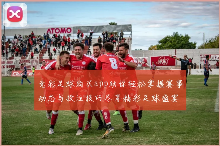 竞彩足球购买app助你轻松掌握赛事动态与投注技巧尽享精彩足球盛宴