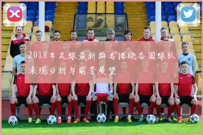 2018年足球最新排名揭晓各国球队表现分析与前景展望