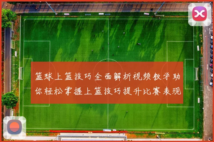 篮球上篮技巧全面解析视频教学助你轻松掌握上篮技巧提升比赛表现