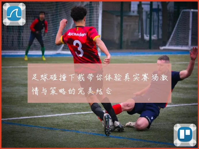 足球碰撞下载带你体验真实赛场激情与策略的完美结合